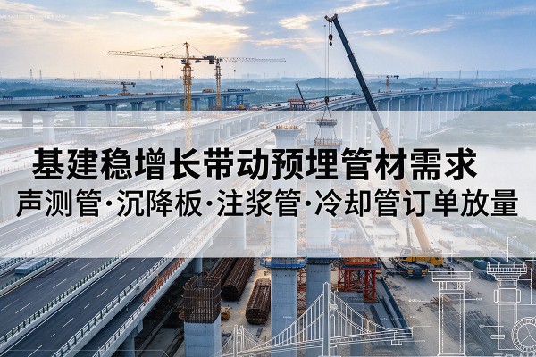 源城基建稳增长带动预埋监测管材需求，声测管、沉降板、注浆管订单持续放量