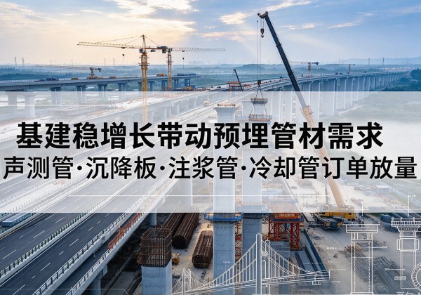 源城基建稳增长带动预埋监测管材需求，声测管、沉降板、注浆管订单持续放量